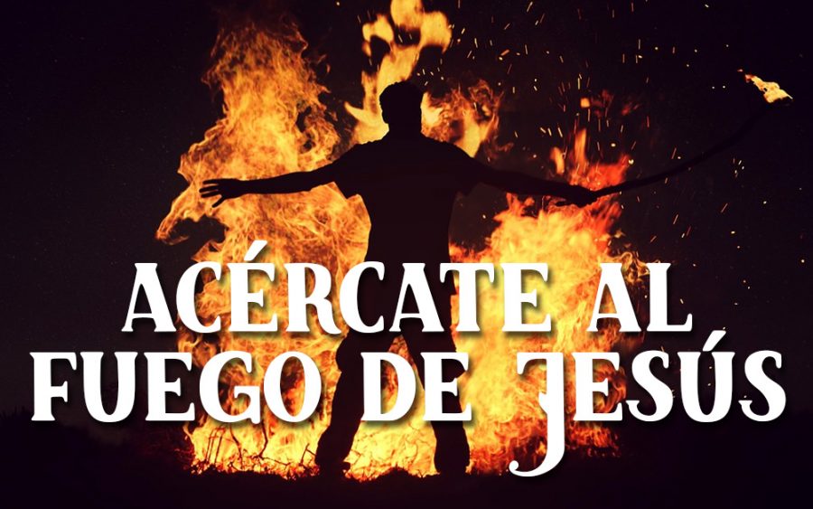gente acercate al fuego de jesus