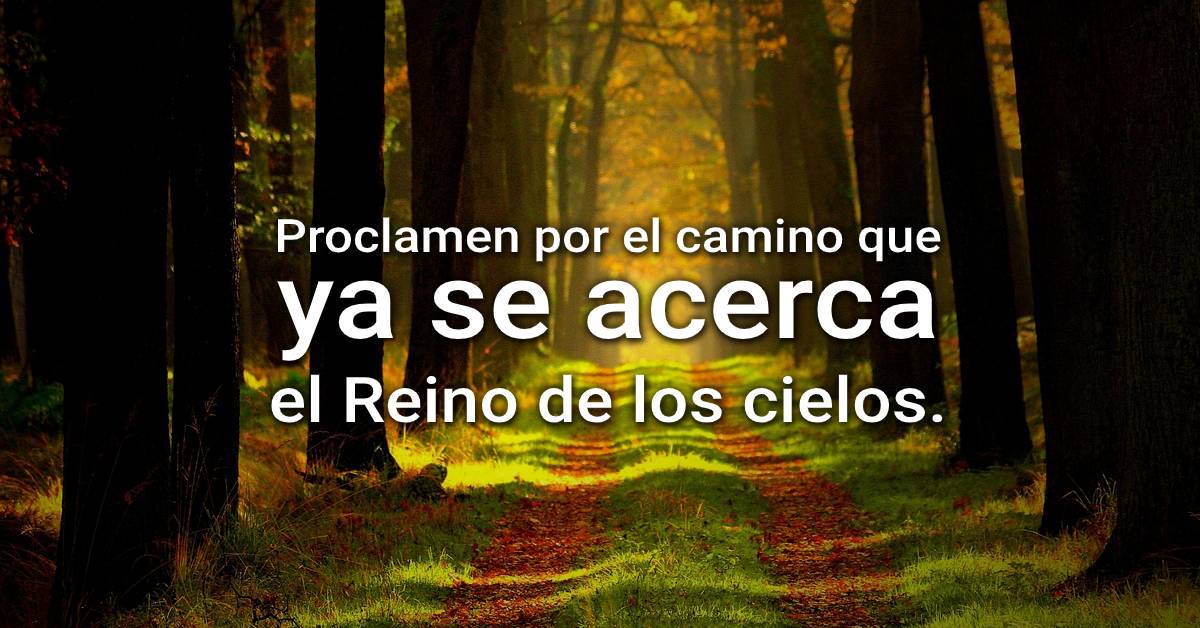 proclamen por el camino que ya se acerca el Reino de los cielos.
