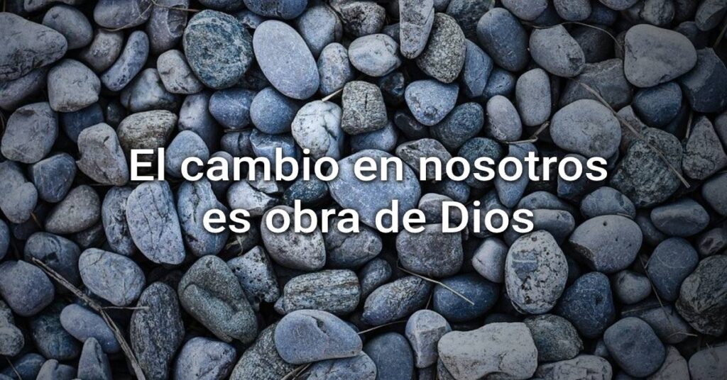 El cambio en nosotros es obra de Dios