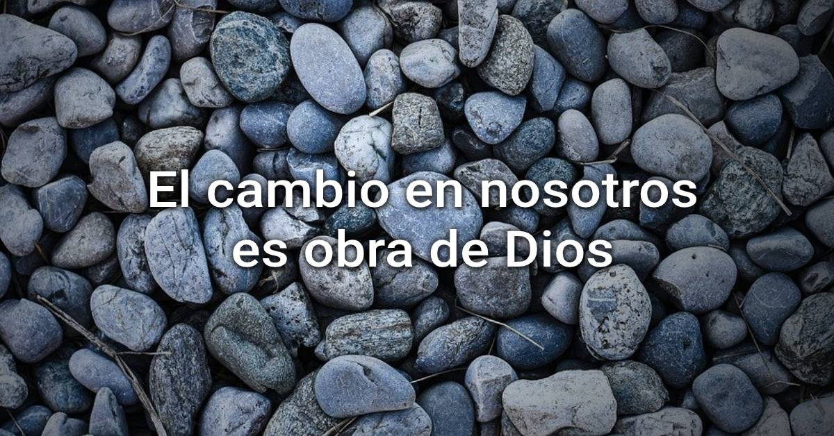 El cambio en nosotros es obra de Dios