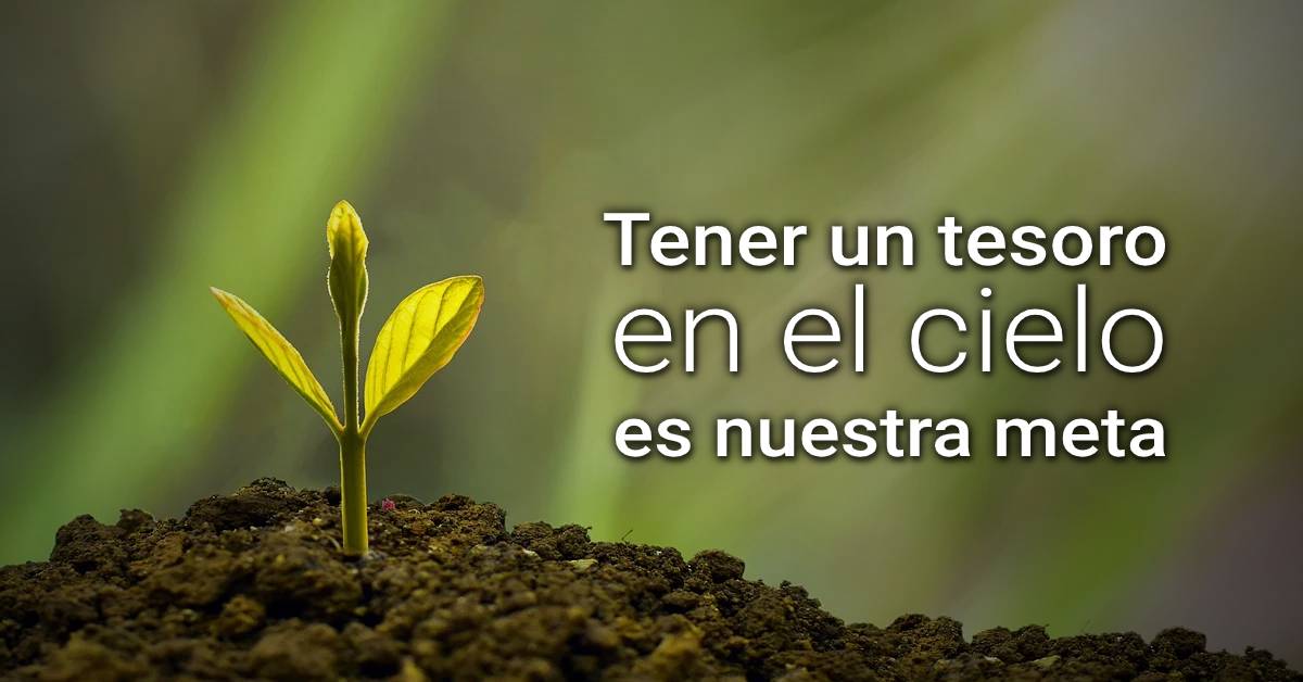 Tener un tesoro en el cielo es nuestra meta.
