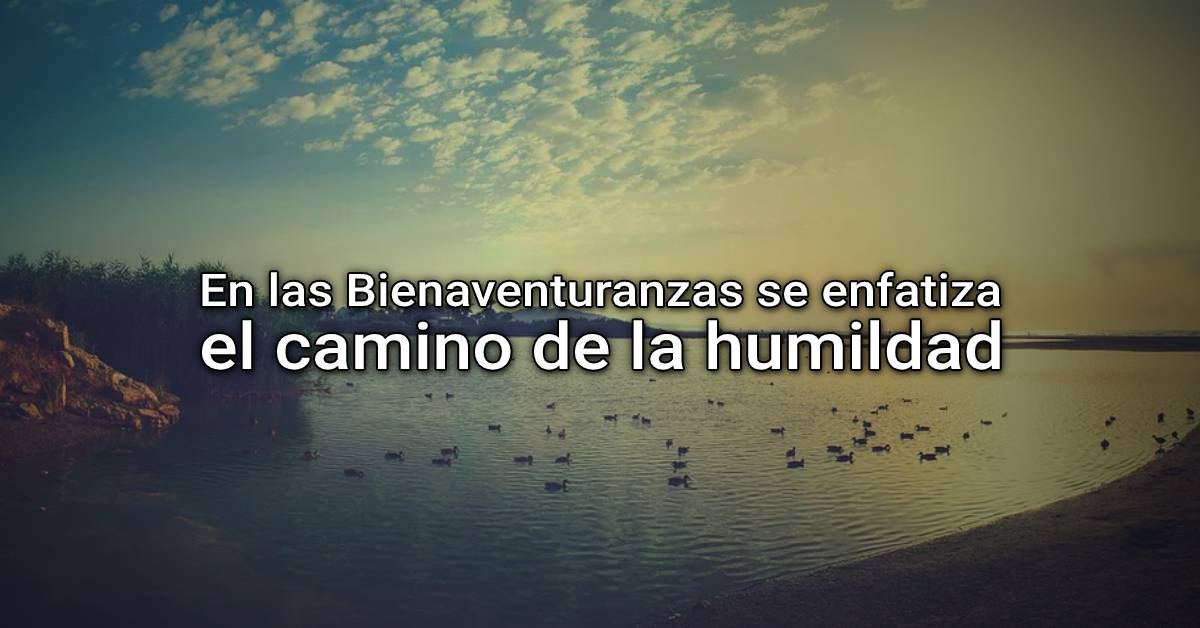 en las Bienaventuranzas se enfatiza que el camino es el de la humildad
