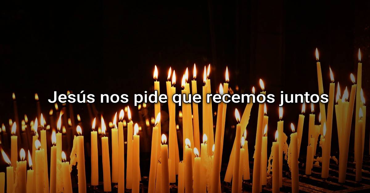 Jesús nos pide que recemos juntos