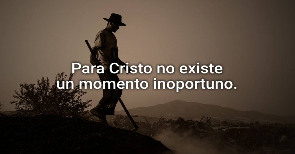 For Christ, there is no inopportune moment.