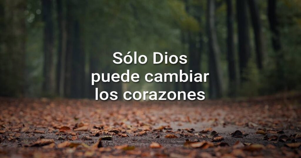 Sólo Dios puede cambiar los corazones