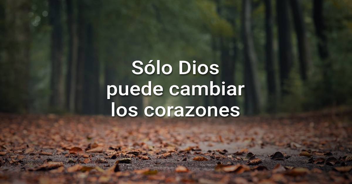 Sólo Dios puede cambiar los corazones