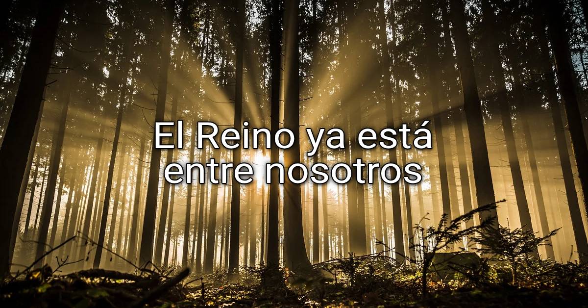 el Reino ya está entre nosotros
