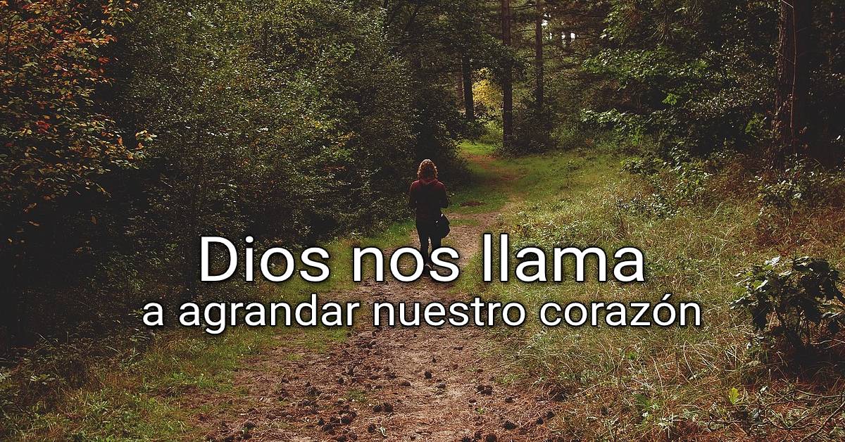Dios nos llama a agrandar nuestro corazón