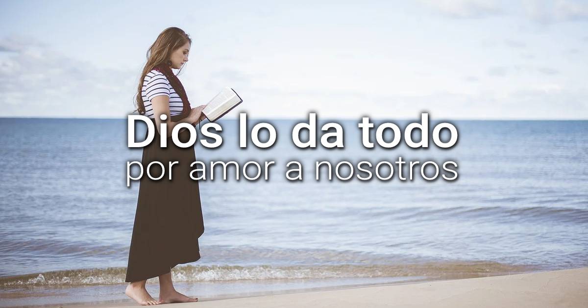 Dios lo da todo por amor a nosotros